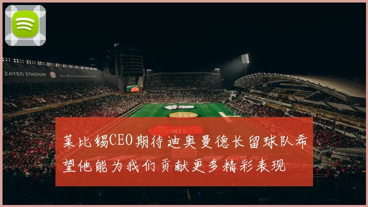 莱比锡CEO期待迪奥曼德长留球队希望他能为我们贡献更多精彩表现