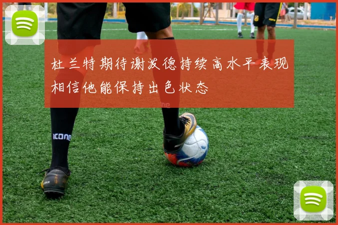杜兰特期待谢泼德持续高水平表现相信他能保持出色状态