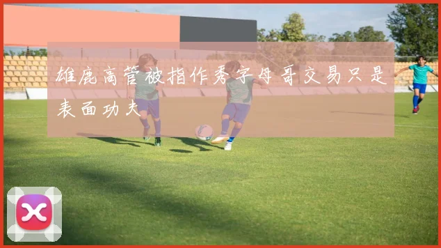雄鹿高管被指作秀字母哥交易只是表面功夫
