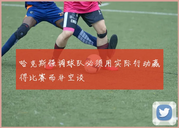 哈克斯强调球队必须用实际行动赢得比赛而非空谈
