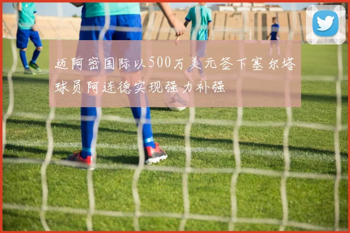 迈阿密国际以500万美元签下塞尔塔球员阿连德实现强力补强