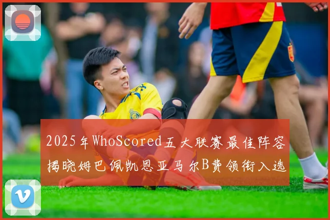 2025年WhoScored五大联赛最佳阵容揭晓姆巴佩凯恩亚马尔B费领衔入选