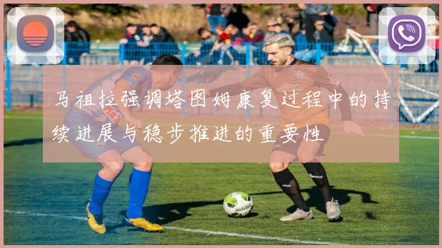 马祖拉强调塔图姆康复过程中的持续进展与稳步推进的重要性
