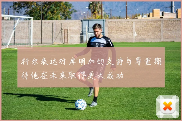 科尔表达对库明加的支持与尊重期待他在未来取得更大成功
