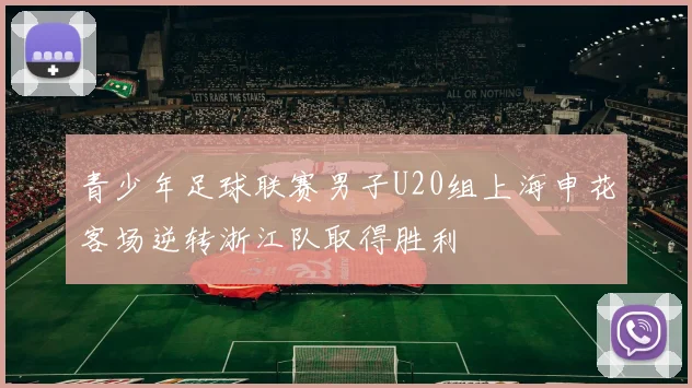 青少年足球联赛男子U20组上海申花客场逆转浙江队取得胜利